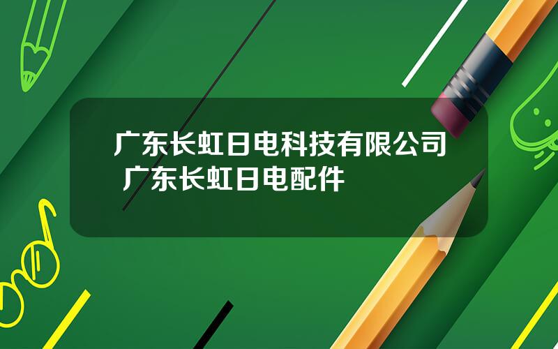 广东长虹日电科技有限公司 广东长虹日电配件